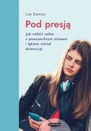 Okładka - Pod presją. Jak radzić sobie z powszechnym stresem i lękiem wśród dziewcząt