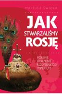Okładka - Jak stwarzaliśmy Rosję. Polskie korzenie rosyjskiego imperium