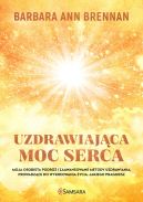 Okadka - Uzdrawiajca moc serca. Moja osobista podr i zaawansowane metody uzdrawiania, prowadzce do wykreowania ycia, jakiego pragniesz