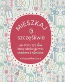 Okadka - Mieszkaj szczliwie. Jak stworzy dom, ktry obdaruje was szczciem i zdrowiem