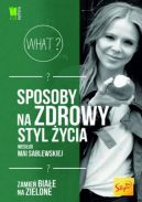 Ok�adka ksi�zki - Sposoby na zdrowy styl �ycia wed�ug Mai Sablewskiej. Zamie� bia�e na zielone