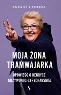 Okładka - Moja żona tramwajarka. Opowieść o Henryce Krzywonos-Strycharskiej