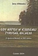 Ok�adka - Gdy napisy na kamieniu porosn� mchem. Z �ycia w Borach w XIX wieku