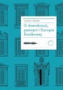 Okładka ksiązki - O demokracji, pamięci i Europie Środkowej