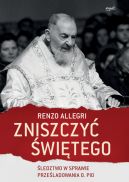 Okadka ksizki - Zniszczy witego. ledztwo w sprawie przeladowania o. Pio