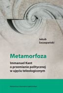 Okadka - Metamorfoza. Immanuel Kant o przemianie politycznej w ujciu teleologicznym