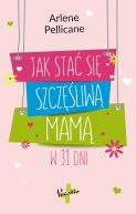 Okładka książki - Jak stać się szczęśliwą mamą w 31 dni