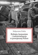 Okładka - Kobiety, komunizm i industrializacja w powojennej Polsce
