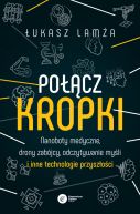 Okładka - Połącz kropki. Nanoboty medyczne, drony zabójcy, odczytywanie myśli i inne technologie przyszłości