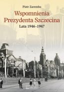 Okadka ksizki - Wspomnienia Prezydenta Szczecina. Lata 19461947