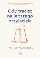 Ok�adka - Gdy tracisz najlepszego przyjaciela. Poradnik dla tych, kt�rzy prze�ywaj� �a�ob� po ukochanym zwierz�ciu