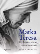 Okadka ksiki - Matka Teresa. Kochaam Jezusa w ciemnociach