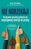 Okadka ksizki - Nie narzekaj!. Pozytywne sposoby pozbycia si negatywnej energii w pracy