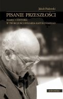 Okadka ksiki - Pisanie przeszoci Pami i historia w twrczoci Ryszarda Kapuciskiego