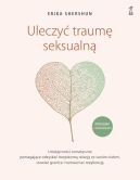 Okadka - Uleczy traum seksualn. Umiejtnoci somatyczne pomagajce odzyska bezpieczn relacj ze swoim ciaem, stawia granice i wzmacnia rezyliencj