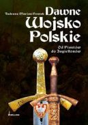 Okadka ksizki - Dawne Wojsko Polskie. Od Piastw do Jagiellonw