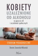 Ok�adka - Kobiety uzale�nione od alkoholu  w g�szczu r�l i oczekiwa� spo�ecznych. Studium pedagogiczne