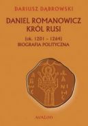 Okadka - Daniel Romanowicz. Krl Rusi (ok. 1201 - 1264). Biografia polityczna