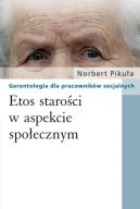 Ok�adka - Etos staro�ci w aspekcie spo�ecznym. Gerontologia dla pracownik�w socjalnych