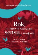 Ok�adka - Rok, w kt�rym szuka�am sensu i ukojenia. Mi�dzy wiar�, terapi� a biznesem