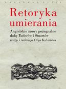 Ok�adka - Retoryka umierania: Angielskie mowy po�egnalne doby Tudor�w i Stuart�w