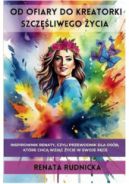 Ok�adka - Od ofiary do kreatorki szcz�liwego �ycia: Inspirownik Renaty, czyli przewodnik dla os�b, kt�re chc� wzi�� �ycie w swoje r�ce