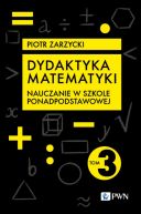 Okadka - Dydaktyka matematyki. Tom 3. Szkoa ponadpodstawowa