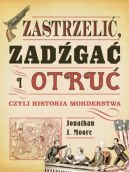 Okładka - Zastrzelić, zadźgać i otruć, czyli historia morderstwa