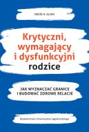 Okadka - Krytyczni, wymagajcy i dysfunkcyjni rodzice. Jak wyznacza granice i budowa zdrowe relacje