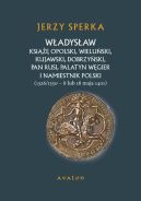 Ok�adka - W�adys�aw Ksi��� Opolski, Wielu�ski, Kujawski, Dobrzy�ski, Pan Rusi, Palatyn W�gier i Namiestnik Polski (1326/1330 - 8 lu 18 maja 1401)