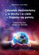 Okadka ksizki - Czowiek niemiertelny w duchu i w ciele  Stajemy si peni. Z mioci do was, abymy yli wiecznie