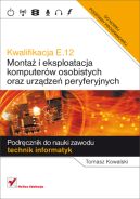 Ok�adka - Kwalifikacja E.12. Monta� i eksploatacja komputer�w osobistych oraz urz�dze� peryferyjnych. Podr�cznik do nauki zawodu technik informatyk