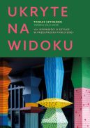Ok�adka - Ukryte na widoku. 101 opowie�ci o sztuce w przestrzeni publicznej