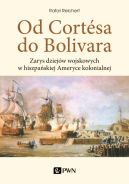 Okadka - Od Cortesa do Bolivara. Zarys dziejw wojskowych w hiszpaskiej Ameryce kolonialnej