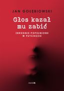 Ok�adka - G�os kaza� mu zabi�. Zbrodnie pope�nione w psychozie