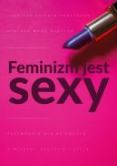Okadka ksiki - Feminizm jest sexy . Przewodnik dla dziewczyn o mioci, sukcesie i stylu