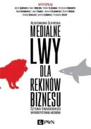 Okadka ksizki - Medialne lwy dla rekinw biznesu. Sztuka wiadomego wykorzystania mediw