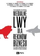 Ok�adka - Medialne lwy dla rekin�w biznesu. Sztuka �wiadomego wykorzystania medi�w
