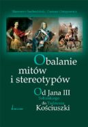 Ok�adka - Obalanie mit�w i stereotyp�w. Od Jana III Sobieskiego do Tadeusza Ko�ciuszki