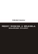 Ok�adka - Mi�dzy Moskw� a Bruksel�. Bia�oruski dylemat