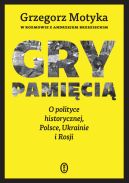 Ok�adka - Gry pami�ci�. O polityce historycznej, Polsce, Ukrainie i Rosji