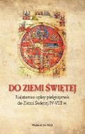 Okadka ksizki - Do Ziemi witej.  Najstarsze opisy pielgrzymek do Ziemi witej IV-VIII w. 