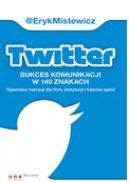 Ok�adka - Twitter - sukces komunikacji w 140 znakach. Tajemnice narracji dla firm, instytucji i lider�w opinii