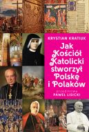 Okładka - Jak Kościół Katolicki stworzył Polskę i Polaków