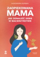 Ok�adka ksi�zki - Zaopiekowana mama. Jak odnale�� siebie w macierzy�stwie