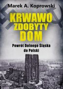 Ok�adka ksi�zki - Krwawo zdobyty dom. Powr�t Dolnego �l�ska do Polski