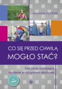 Ok�adka - Co si� przed chwil� mog�o sta�? �wiczenia rozwijaj�ce my�lenie przyczynowo-skutkowe