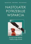 Okadka - Nastolatek potrzebuje wsparcia. Zrozum swoje dziecko i bd po jego stronie