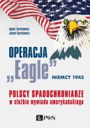 Okładka - Operacja Eagle  Niemcy 1945. Polscy spadochroniarze w służbie amerykańskiego wywiadu