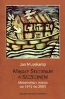 Okadka ksiki - Midzy Stettinem a Szczecinem. Metamorfozy miasta od 1945 do 2005